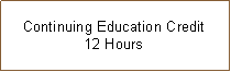 Text Box: Continuing Education Credit12 Hours